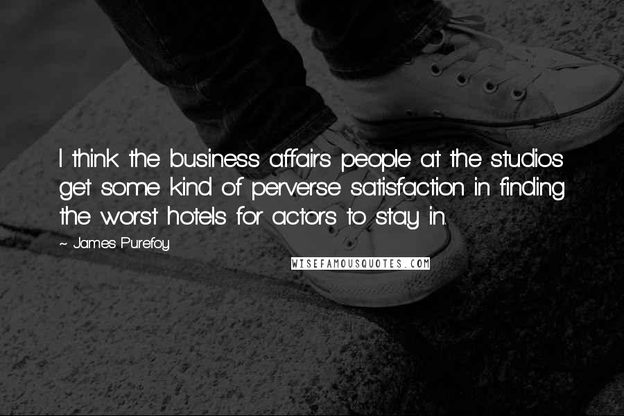 James Purefoy Quotes: I think the business affairs people at the studios get some kind of perverse satisfaction in finding the worst hotels for actors to stay in.