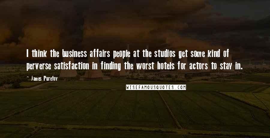 James Purefoy Quotes: I think the business affairs people at the studios get some kind of perverse satisfaction in finding the worst hotels for actors to stay in.