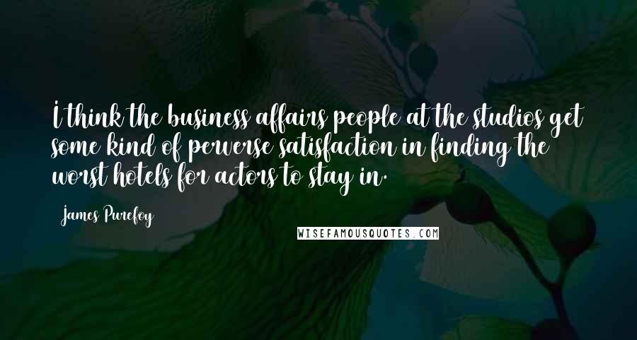 James Purefoy Quotes: I think the business affairs people at the studios get some kind of perverse satisfaction in finding the worst hotels for actors to stay in.