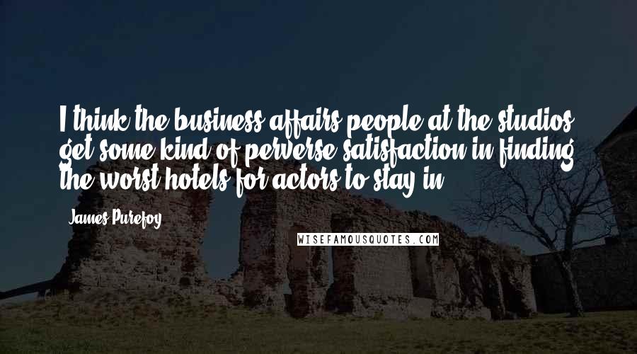 James Purefoy Quotes: I think the business affairs people at the studios get some kind of perverse satisfaction in finding the worst hotels for actors to stay in.