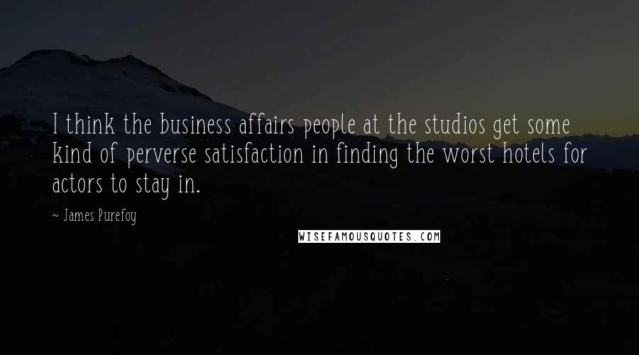 James Purefoy Quotes: I think the business affairs people at the studios get some kind of perverse satisfaction in finding the worst hotels for actors to stay in.