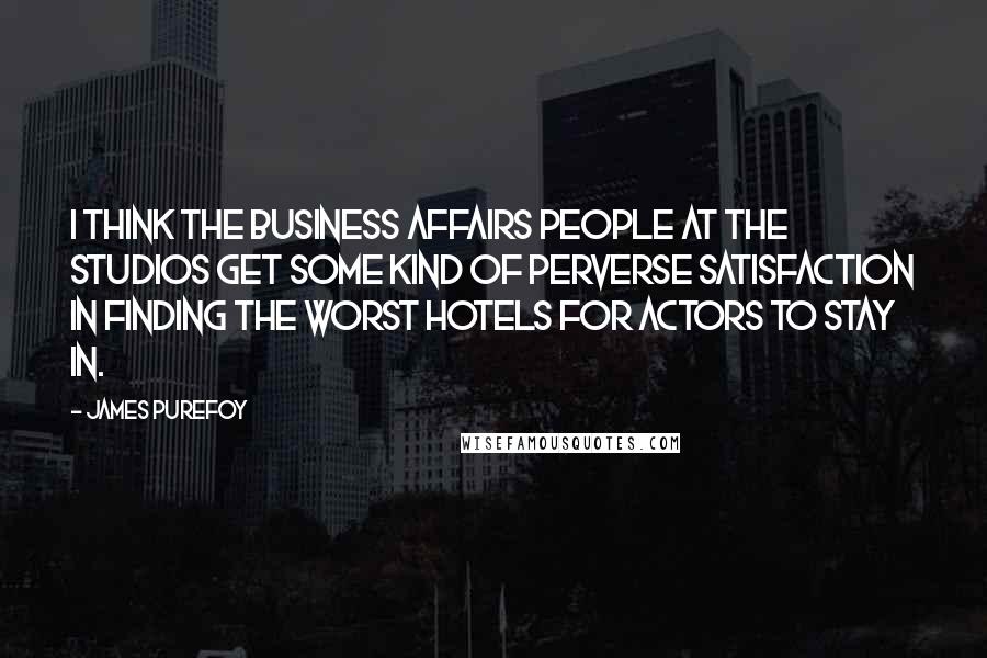 James Purefoy Quotes: I think the business affairs people at the studios get some kind of perverse satisfaction in finding the worst hotels for actors to stay in.