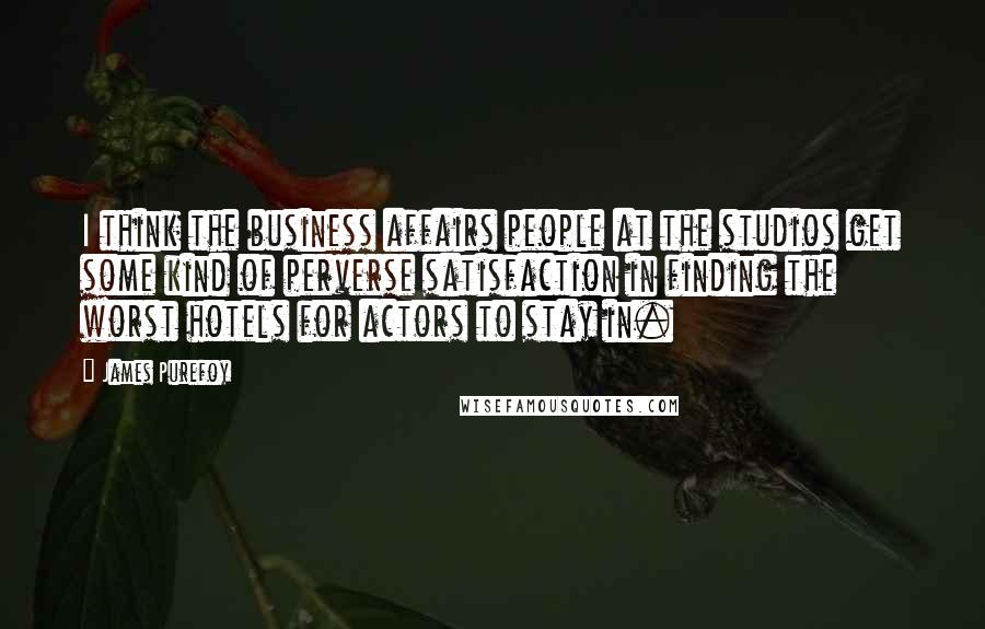 James Purefoy Quotes: I think the business affairs people at the studios get some kind of perverse satisfaction in finding the worst hotels for actors to stay in.