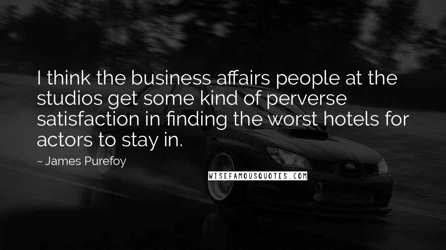 James Purefoy Quotes: I think the business affairs people at the studios get some kind of perverse satisfaction in finding the worst hotels for actors to stay in.