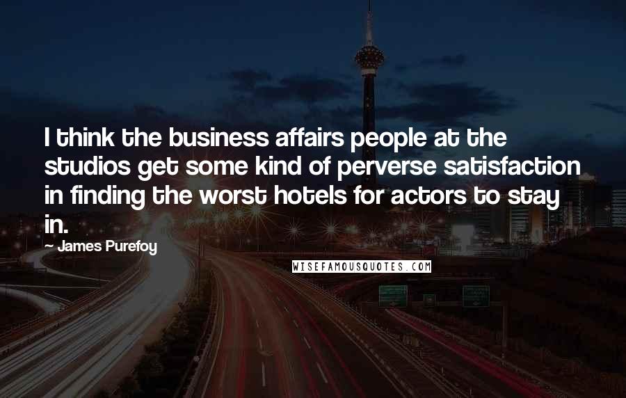 James Purefoy Quotes: I think the business affairs people at the studios get some kind of perverse satisfaction in finding the worst hotels for actors to stay in.