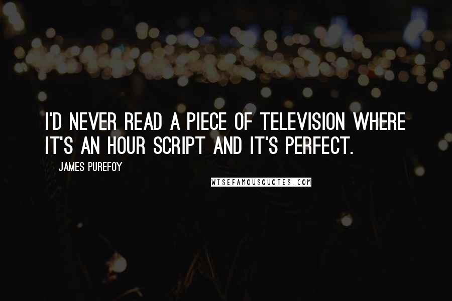 James Purefoy Quotes: I'd never read a piece of television where it's an hour script and it's perfect.