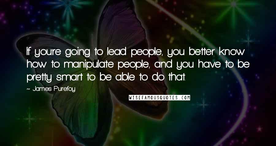 James Purefoy Quotes: If you're going to lead people, you better know how to manipulate people, and you have to be pretty smart to be able to do that.