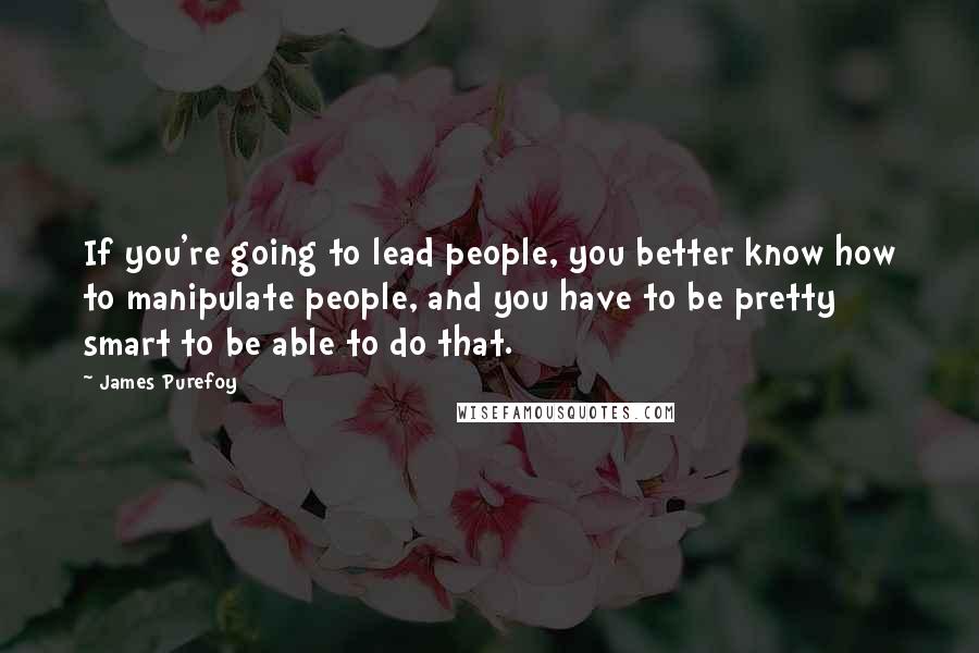 James Purefoy Quotes: If you're going to lead people, you better know how to manipulate people, and you have to be pretty smart to be able to do that.