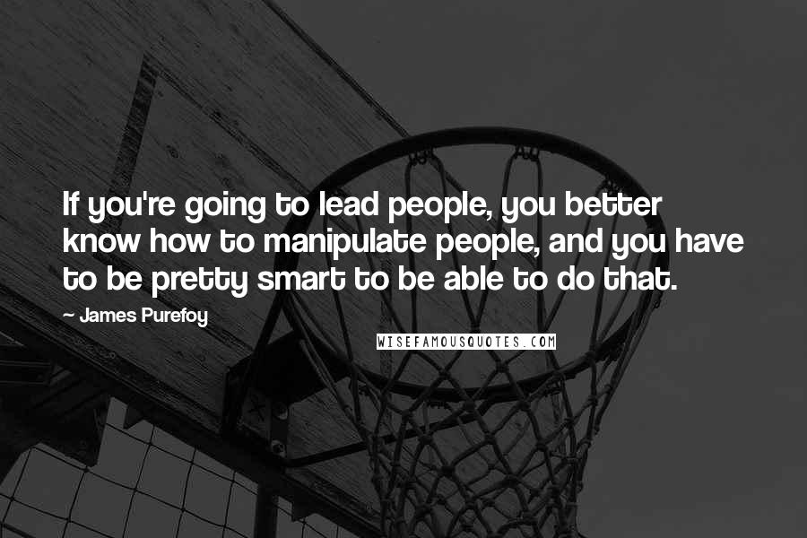 James Purefoy Quotes: If you're going to lead people, you better know how to manipulate people, and you have to be pretty smart to be able to do that.