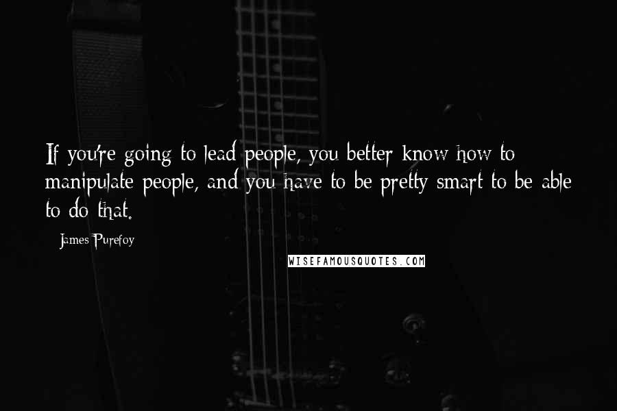 James Purefoy Quotes: If you're going to lead people, you better know how to manipulate people, and you have to be pretty smart to be able to do that.