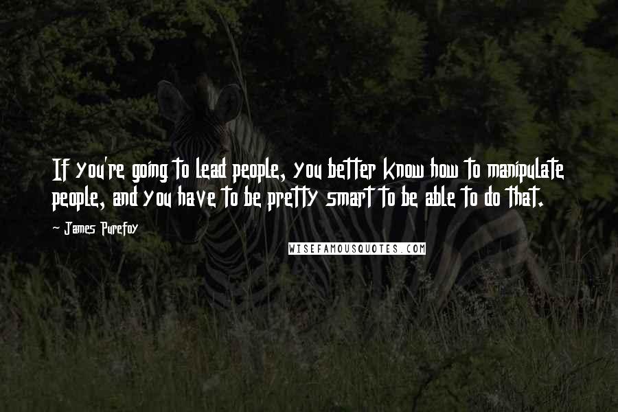 James Purefoy Quotes: If you're going to lead people, you better know how to manipulate people, and you have to be pretty smart to be able to do that.