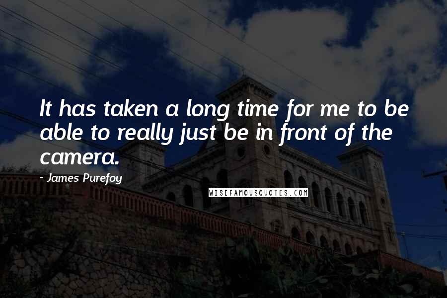 James Purefoy Quotes: It has taken a long time for me to be able to really just be in front of the camera.