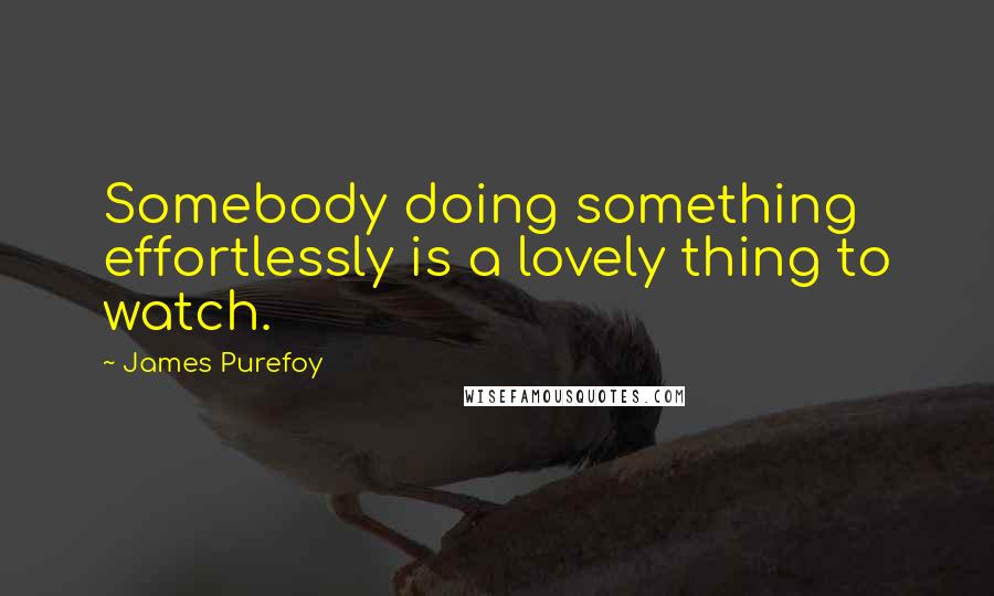 James Purefoy Quotes: Somebody doing something effortlessly is a lovely thing to watch.