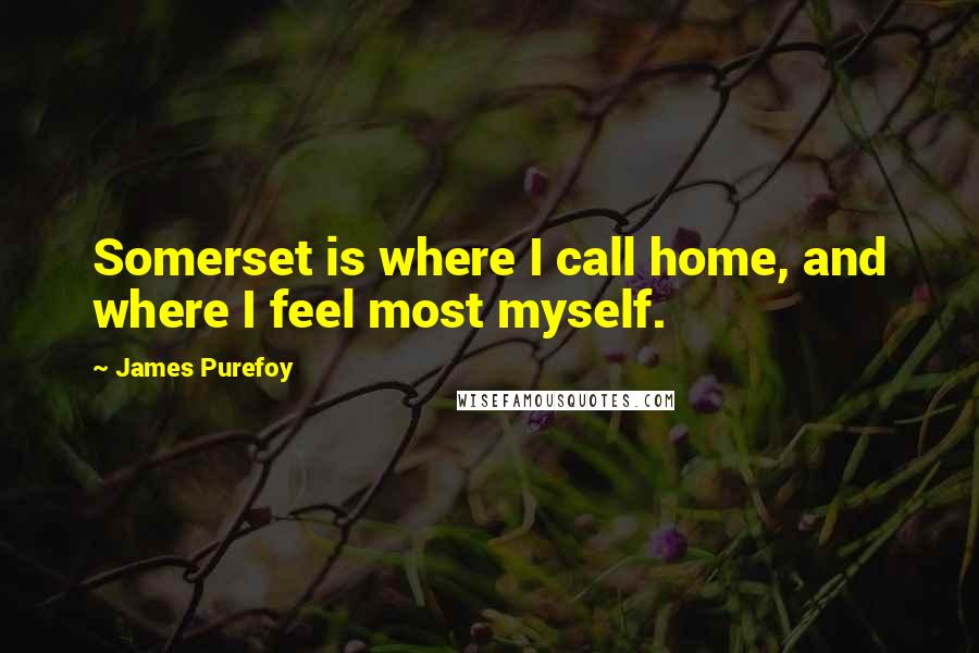 James Purefoy Quotes: Somerset is where I call home, and where I feel most myself.