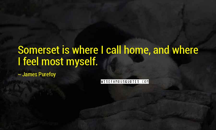 James Purefoy Quotes: Somerset is where I call home, and where I feel most myself.