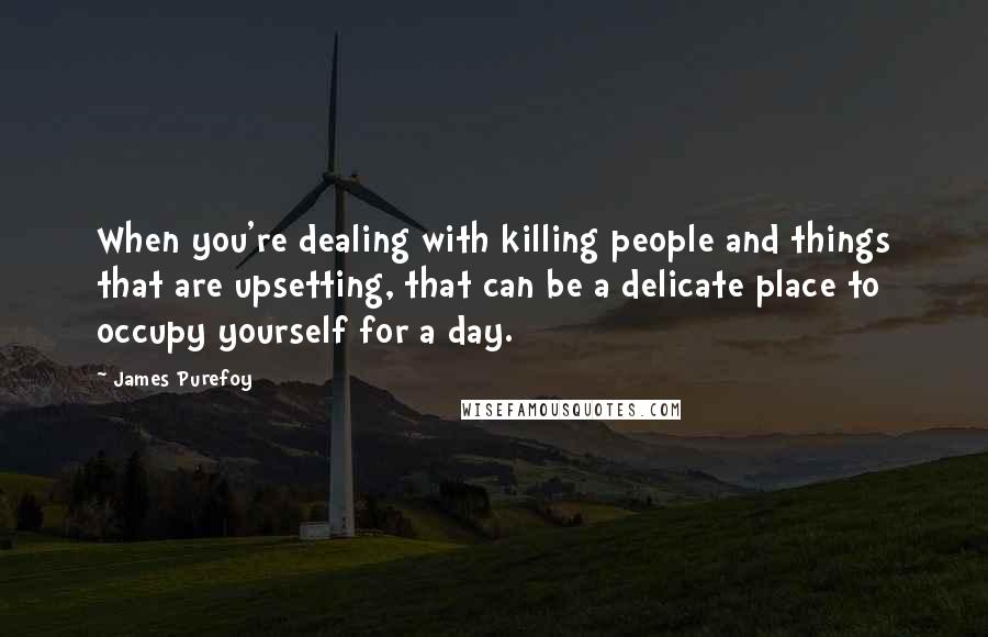 James Purefoy Quotes: When you're dealing with killing people and things that are upsetting, that can be a delicate place to occupy yourself for a day.