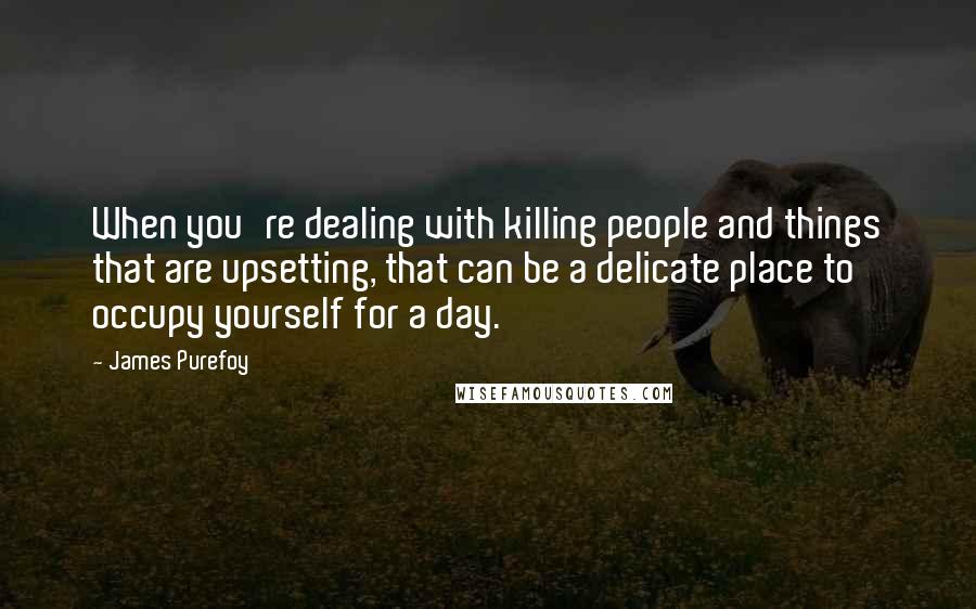 James Purefoy Quotes: When you're dealing with killing people and things that are upsetting, that can be a delicate place to occupy yourself for a day.