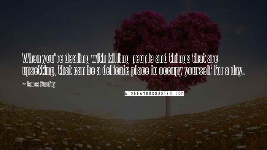 James Purefoy Quotes: When you're dealing with killing people and things that are upsetting, that can be a delicate place to occupy yourself for a day.