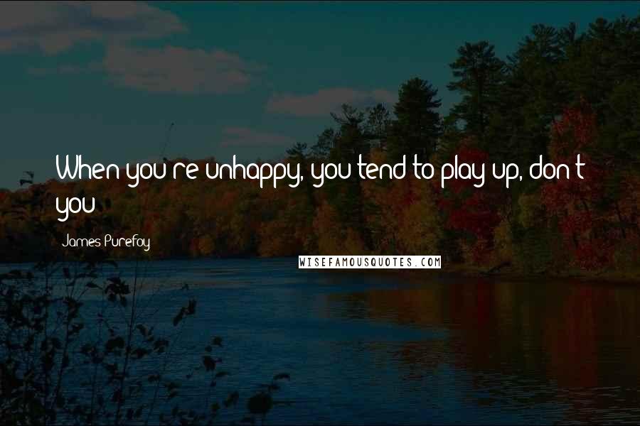 James Purefoy Quotes: When you're unhappy, you tend to play up, don't you?