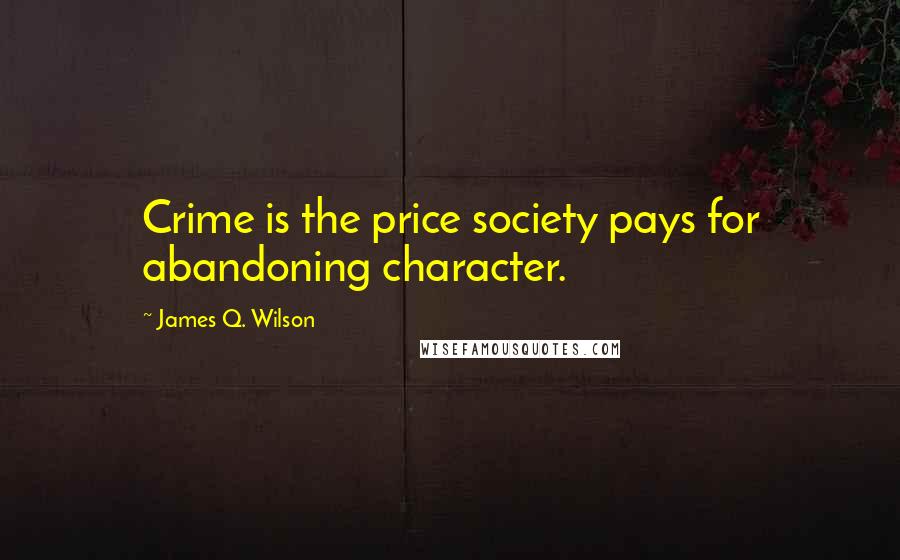 James Q. Wilson Quotes: Crime is the price society pays for abandoning character.