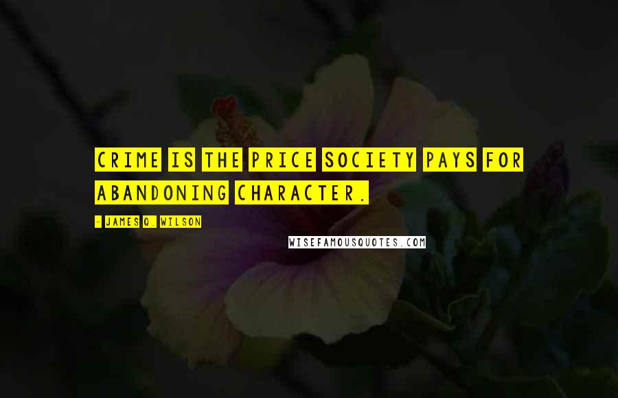 James Q. Wilson Quotes: Crime is the price society pays for abandoning character.