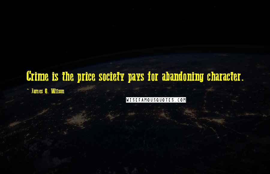 James Q. Wilson Quotes: Crime is the price society pays for abandoning character.