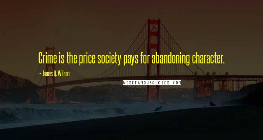 James Q. Wilson Quotes: Crime is the price society pays for abandoning character.