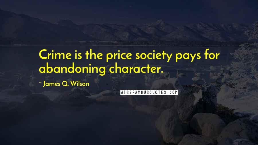 James Q. Wilson Quotes: Crime is the price society pays for abandoning character.