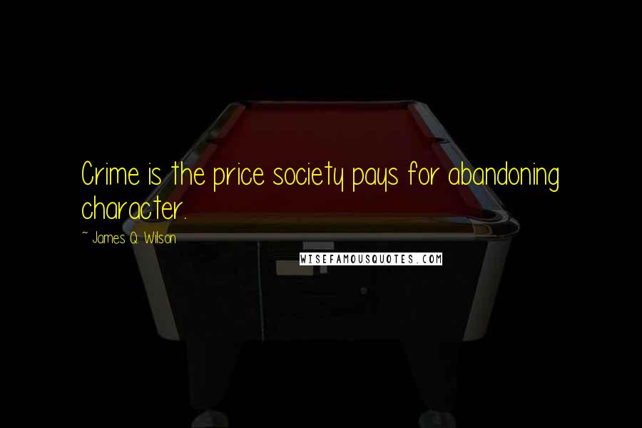 James Q. Wilson Quotes: Crime is the price society pays for abandoning character.