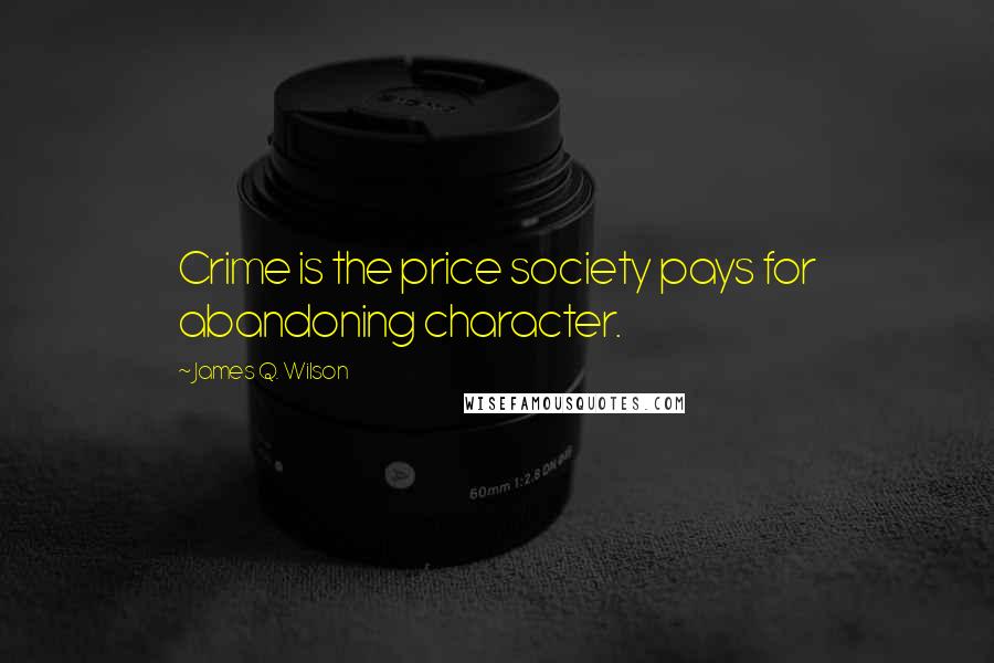 James Q. Wilson Quotes: Crime is the price society pays for abandoning character.