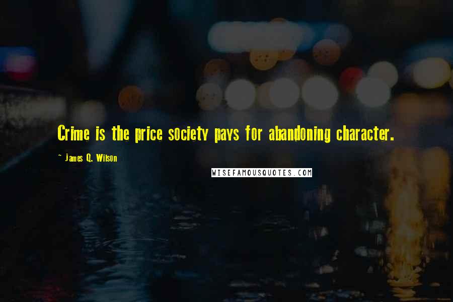 James Q. Wilson Quotes: Crime is the price society pays for abandoning character.