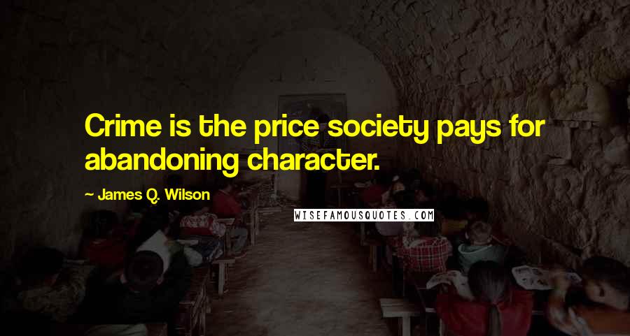 James Q. Wilson Quotes: Crime is the price society pays for abandoning character.