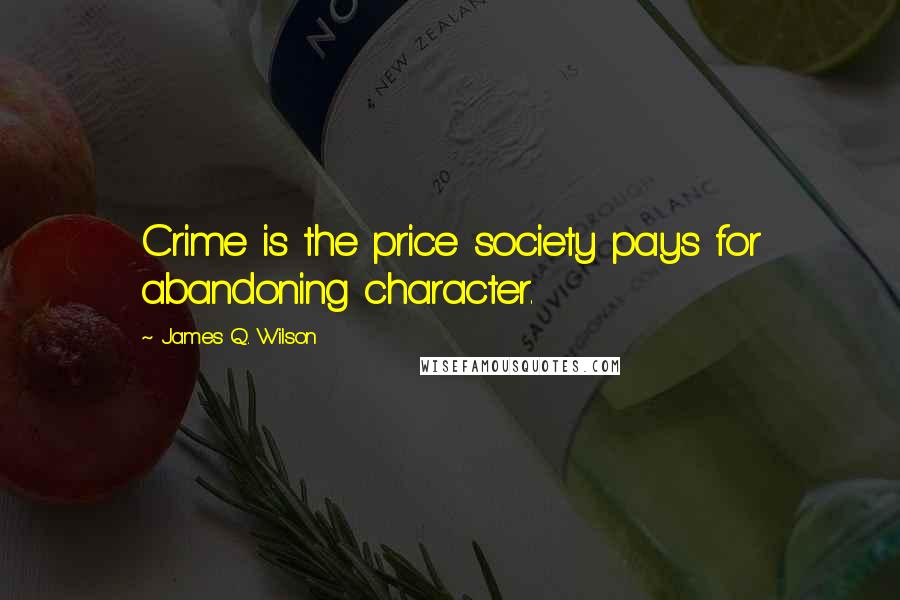 James Q. Wilson Quotes: Crime is the price society pays for abandoning character.