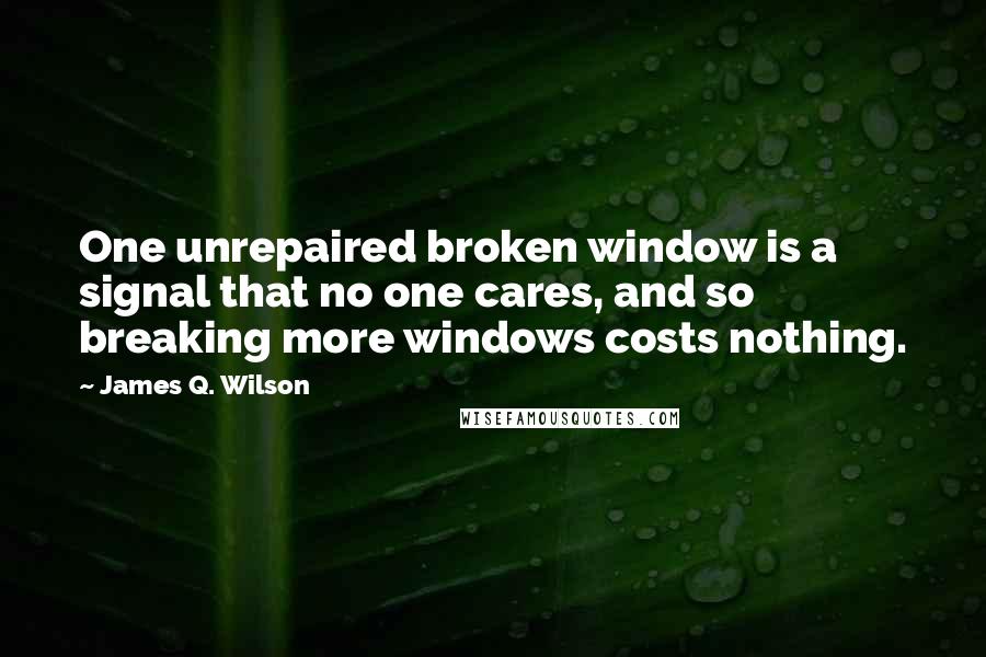 James Q. Wilson Quotes: One unrepaired broken window is a signal that no one cares, and so breaking more windows costs nothing.