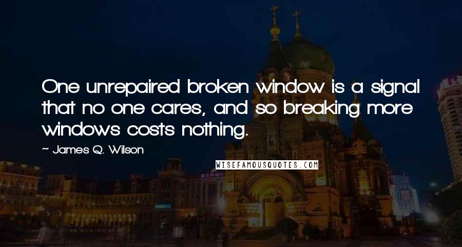 James Q. Wilson Quotes: One unrepaired broken window is a signal that no one cares, and so breaking more windows costs nothing.