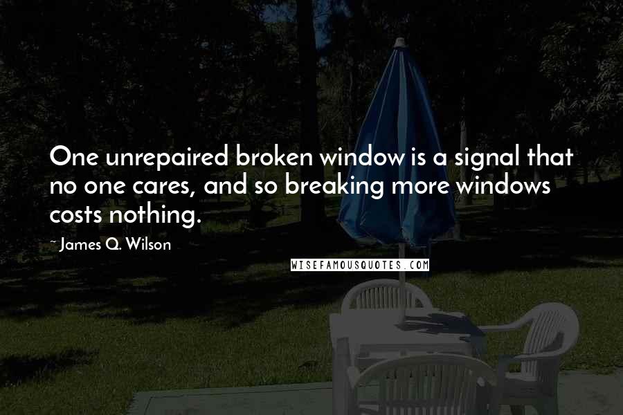 James Q. Wilson Quotes: One unrepaired broken window is a signal that no one cares, and so breaking more windows costs nothing.