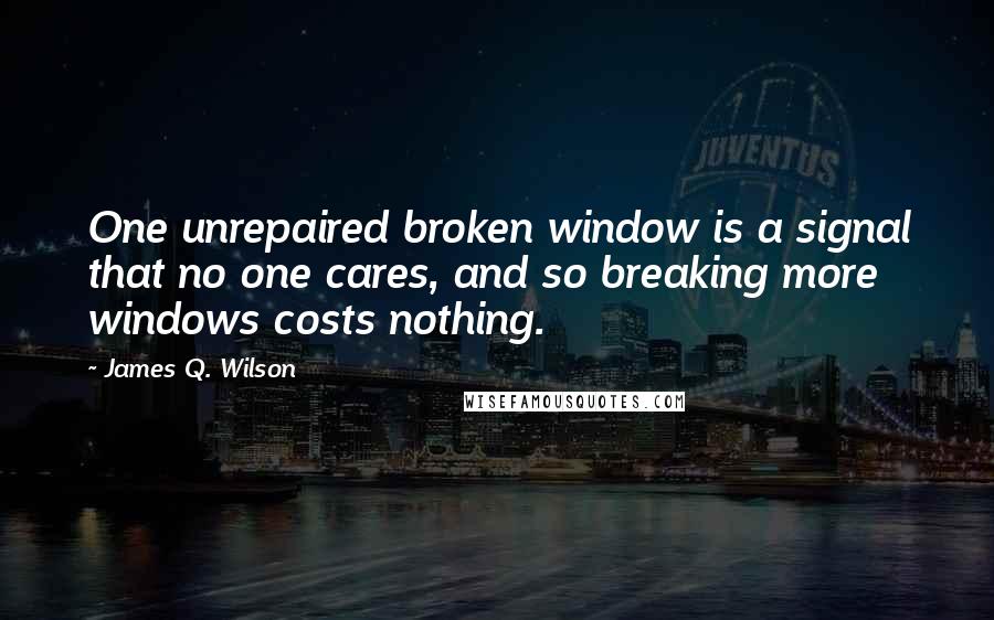 James Q. Wilson Quotes: One unrepaired broken window is a signal that no one cares, and so breaking more windows costs nothing.