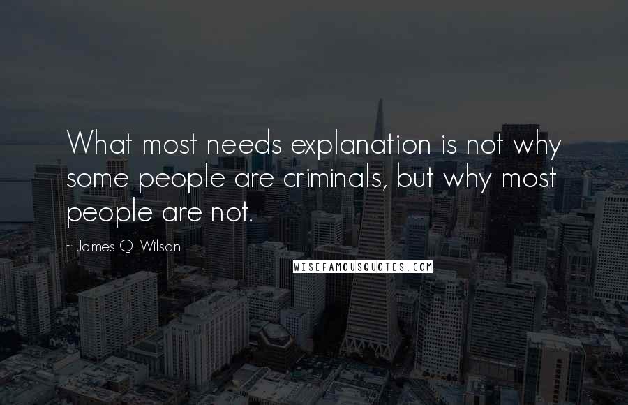 James Q. Wilson Quotes: What most needs explanation is not why some people are criminals, but why most people are not.