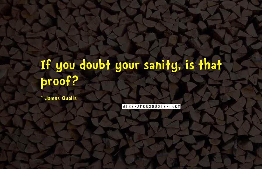 James Qualls Quotes: If you doubt your sanity, is that proof?