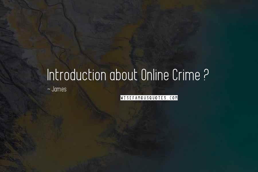 James Quotes: Introduction about Online Crime ?