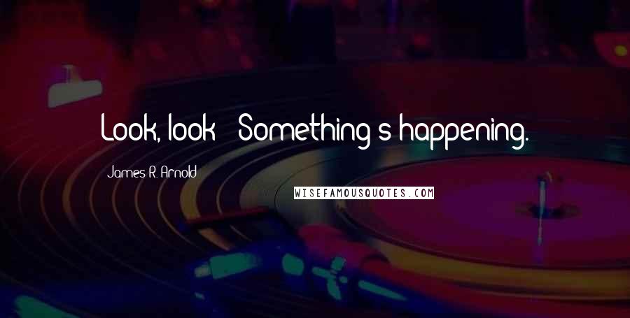 James R. Arnold Quotes: Look, look!  Something's happening.