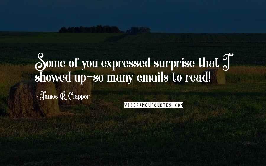 James R. Clapper Quotes: Some of you expressed surprise that I showed up-so many emails to read!