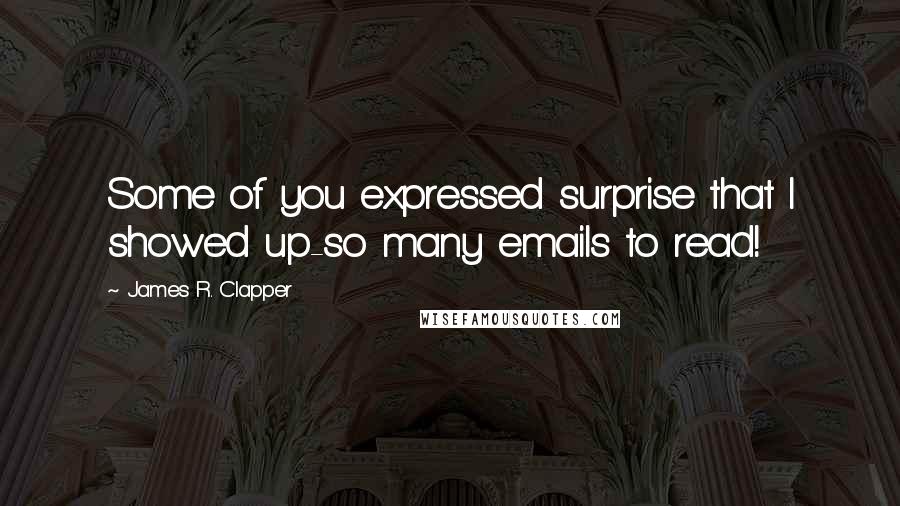 James R. Clapper Quotes: Some of you expressed surprise that I showed up-so many emails to read!