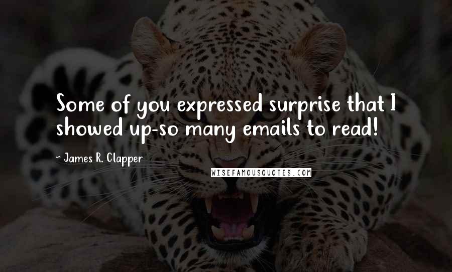 James R. Clapper Quotes: Some of you expressed surprise that I showed up-so many emails to read!