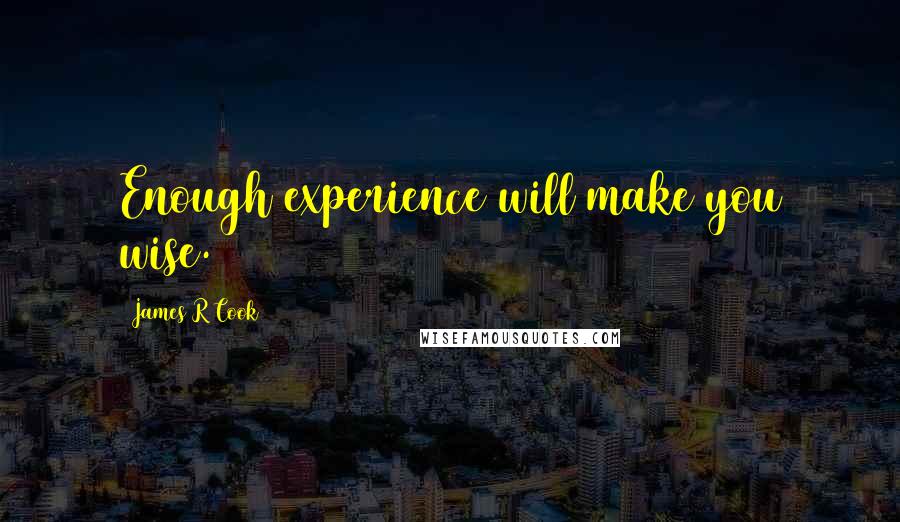 James R Cook Quotes: Enough experience will make you wise.