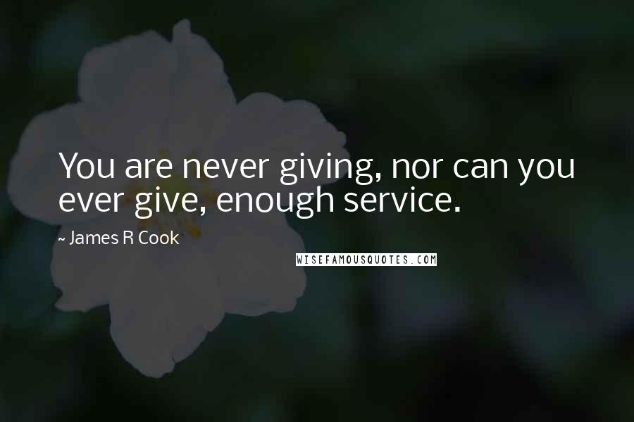 James R Cook Quotes: You are never giving, nor can you ever give, enough service.