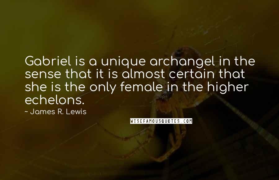 James R. Lewis Quotes: Gabriel is a unique archangel in the sense that it is almost certain that she is the only female in the higher echelons.