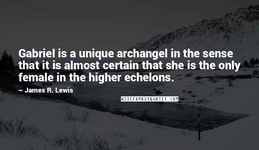 James R. Lewis Quotes: Gabriel is a unique archangel in the sense that it is almost certain that she is the only female in the higher echelons.