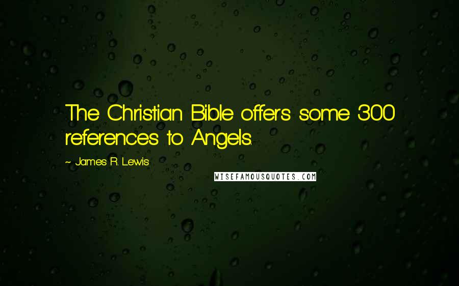 James R. Lewis Quotes: The Christian Bible offers some 300 references to Angels.
