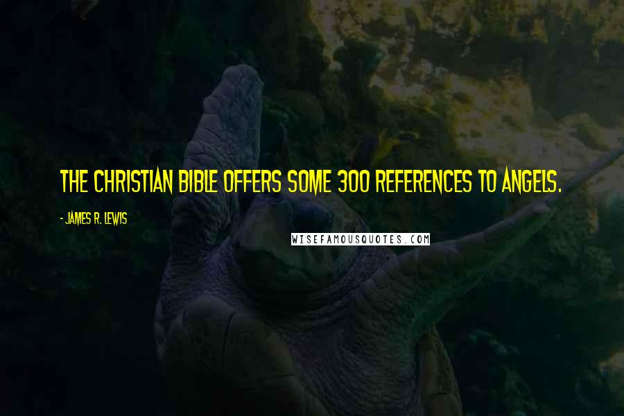 James R. Lewis Quotes: The Christian Bible offers some 300 references to Angels.
